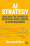AI Strategy (Unleash the Power of Artificial Intelligence in Your Business) by Bernard Marr, 9781398619555