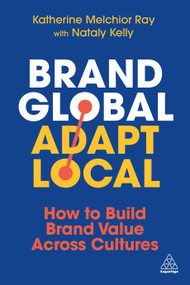 Brand Global, Adapt Local (How to Build Brand Value Across Cultures) by Katherine Melchior Ray, Nataly Kelly, 9781398619715