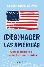 (Des)hacer las Américas: Una crónica real desde Estados Unidos / (Un)Making the Americas (Spanish Edition) by Belén Montalvo, 9786073918312