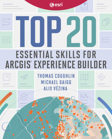 Top 20 Essential Skills for ArcGIS Experience Builder by Thomas Coughlin, Michael Gaigg, Alix Vézina, 9781589487949