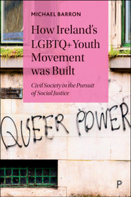 How Ireland's LGBTQ+ Youth Movement was Built (Civil Society in the Pursuit of Social Justice) by Michael  Barron, 9781447368700