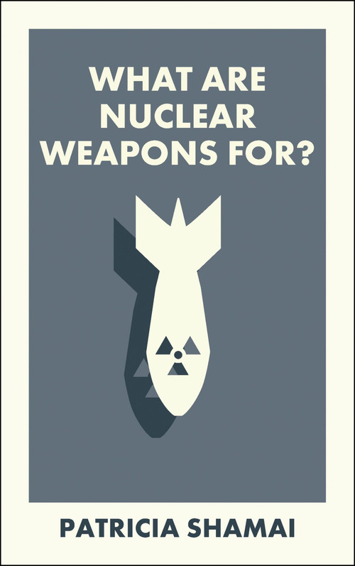 What Are Nuclear Weapons For? by Patricia Shamai, 9781529234176