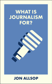 What Is Journalism For? by Jon Allsop, 9781529238556