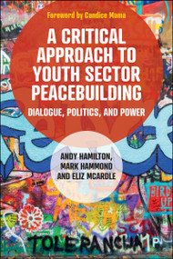 A Critical Approach to Youth Sector Peacebuilding (Dialogue, Politics, and Power) by Andy Hamilton, Mark Hammond, Eliz McArdle, 9781447373438