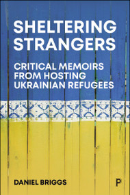 Sheltering Strangers (Critical Memoirs from Hosting Ukrainian Refugees) by Daniel Briggs, 9781447373629