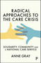Radical Approaches to the Care Crisis (Solidarity, Community and a National Care Service) by Anne M. Gray, 9781447374084