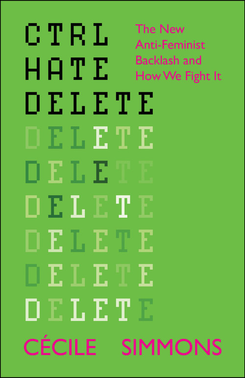CTRL HATE DELETE (The New Anti-Feminist Backlash and How We Fight It) by Cécile Simmons, 9781447374848