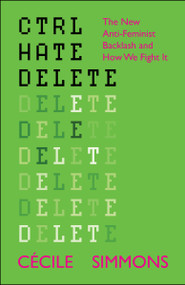 CTRL HATE DELETE (The New Anti-Feminist Backlash and How We Fight It) by Cécile Simmons, 9781447374848
