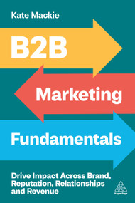 B2B Marketing Fundamentals (Drive Impact Across Brand, Reputation, Relationships and Revenue) by Kate Mackie, 9781398619647