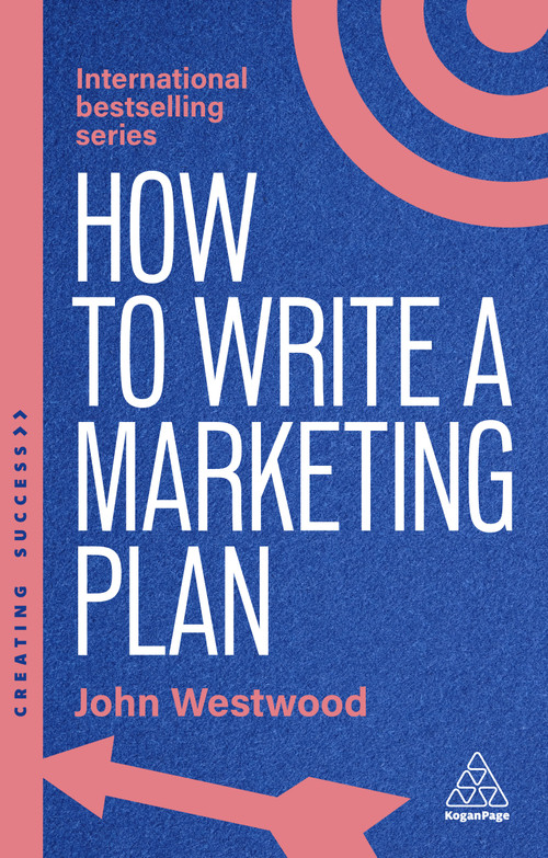 How to Write a Marketing Plan (Define Your Strategy, Plan Effectively and Reach Your Marketing Goals) - 9781398619739 by John Westwood, 9781398619739