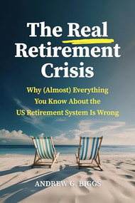 The Real Retirement Crisis (Why (Almost) Everything You Know About the US Retirement System Is Wrong) by Andrew G. Biggs, 9780844750811