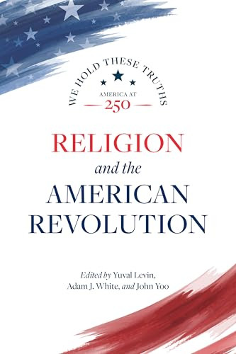Religion and the American Revolution by Yuval Levin, Adam J. White, John Yoo, Vincent Phillip Muñoz, Thomas S. Kidd, Jane Calvert, Meir Yakov Soloveichik, Michael W. McConnell, 9780844750880