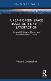 Urban Green Space Usage and Nature Satisfaction (Across Life Course Phases and Socio-Economic Classes) by Tetiana Dovbischuk, 9781032900988