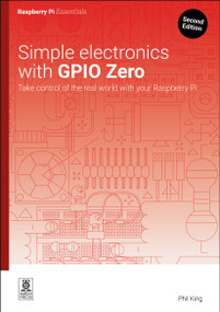Simple electronics with GPIO Zero (Take control of the real world with your Raspberry Pi) by Phil King, 9781916868441
