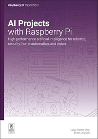 AI Projects with Raspberry Pi (High-performance artificial intelligence for robotics, security, home automation, and vision) by Lucy Hattersley, Brian Jepson, 9781916868427