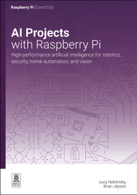 AI Projects with Raspberry Pi (High-performance artificial intelligence for robotics, security, home automation, and vision) by Lucy Hattersley, Brian Jepson, 9781916868427