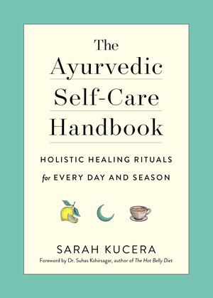 The Ayurvedic Self-Care Handbook (Holistic Healing Rituals for Every Day and Season) by Sarah Kucera, Suhas Kshirsagar, 9781615195435