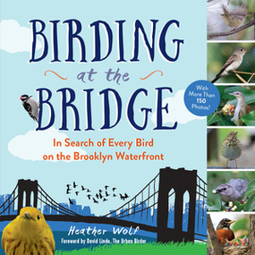 Birding at the Bridge (In Search of Every Bird on the Brooklyn Waterfront) by Heather Wolf, David Lindo, 9781615193134