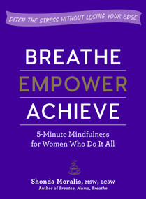 Breathe, Empower, Achieve (5-Minute Mindfulness for Women Who Do It All-Ditch the Stress Without Losing Your Edge) by Shonda Moralis, 9781615195848