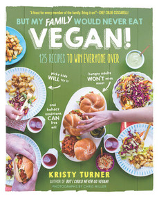 But My Family Would Never Eat Vegan! (125 Recipes to Win Everyone Over) by Kristy Turner, 9781615193424