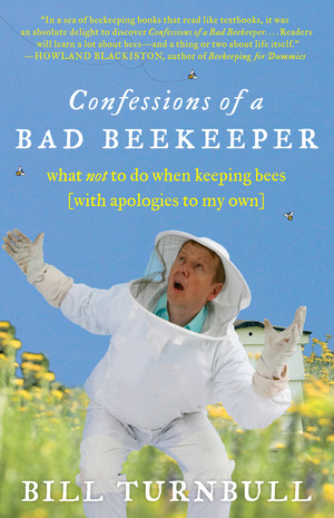 Confessions of a Bad Beekeeper (What Not to Do When Keeping Bees (with Apologies to My Own)) by Bill Turnbull, 9781615190324