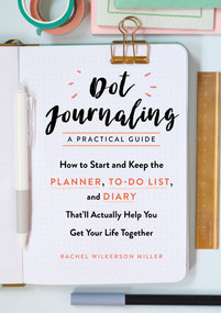 Dot Journaling-A Practical Guide (How to Start and Keep the Planner, To-Do List, and Diary That'll Actually Help You Get Your Life Together) by Rachel Wilkerson Miller, 9781615194070