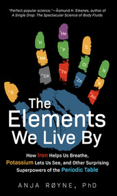 The Elements We Live By (How Iron Helps Us Breathe, Potassium Lets Us See, and Other Surprising Superpowers of the Periodic Table) by Anja Royne, 9781615196456