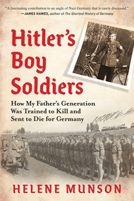 Hitler's Boy Soldiers (How My Father's Generation Was Trained to Kill and Sent to Die for Germany) by Helene Munson, 9781615198597