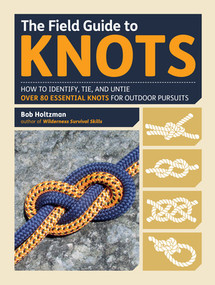 The Field Guide to Knots (How to Identify, Tie, and Untie Over 80 Essential Knots for Outdoor Pursuits) by Bob Holtzman, 9781615192762