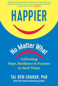 Happier, No Matter What (Cultivating Hope, Resilience, and Purpose in Hard Times) by Tal Ben-Shahar, 9781615197910