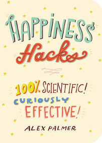 Happiness Hacks (100% Scientific! Curiously Effective!) by Alex Palmer, 9781615194421