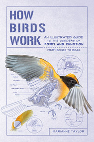 How Birds Work (An Illustrated Guide to the Wonders of Form and Function-from Bones to Beak) by Marianne Taylor, 9781615196470