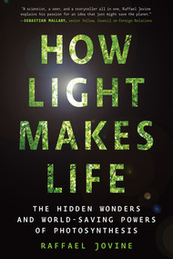 How Light Makes Life (The Hidden Wonders and World-Saving Powers of Photosynthesis) by Raffael Jovine, 9781615198634