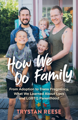 How We Do Family (From Adoption to Trans Pregnancy, What We Learned about Love and LGBTQ Parenthood) by Trystan Reese, 9781615197569
