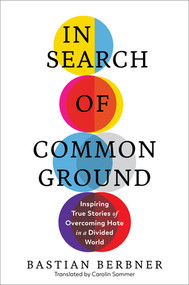 In Search of Common Ground (Inspiring True Stories of Overcoming Hate in a Divided World) by Bastian Berbner, Carolin Sommer, 9781615198948