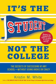 It's the Student, Not the College (The Secrets of Succeeding at Any School-Without Going Broke or Crazy) by Kristin M. White, 9781615192373