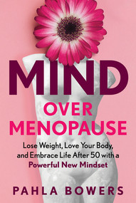 Mind Over Menopause (Lose Weight, Love Your Body, and Embrace Life after 50 with a Powerful New Mindset) by Pahla Bowers, 9781615199754