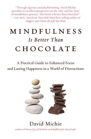 Mindfulness Is Better Than Chocolate (A Practical Guide to Enhanced Focus and Lasting Happiness in a World of Distractions) by David Michie, 9781615192588