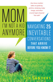 Mom, I'm Not a Kid Anymore (Navigating 25 Inevitable Conversations That Arrive Before You Know It) by Sue Sanders, 9781615190782