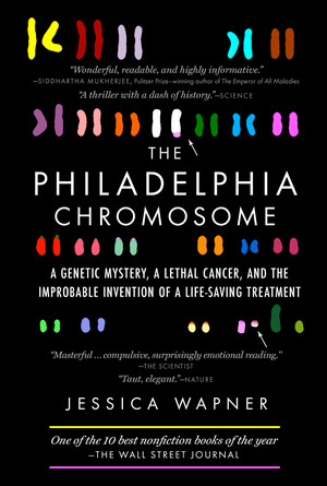 The Philadelphia Chromosome (A Genetic Mystery, a Lethal Cancer, and the Improbable Invention of a Lifesaving Treatment) by Jessica Wapner, Robert A. Weinberg, 9781615191970