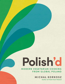 Polish'd (Modern Vegetarian Cooking from Global Poland) by Michal Korkosz, 9781615199952