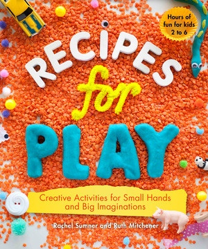 Recipes for Play (Creative Activities for Small Hands and Big Imaginations) by Ruth Mitchener, Rachel Sumner, 9781615192182