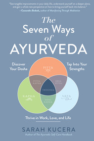 The Seven Ways of Ayurveda (Discover Your Dosha, Tap Into Your Strengths-and Thrive in Work, Love, and Life) by Sarah Kucera, 9781615198009