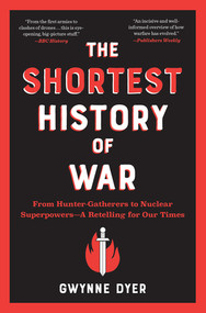 The Shortest History of War (From Hunter-Gatherers to Nuclear Superpowers-A Retelling for Our Times) by Gwynne Dyer, 9781615199303