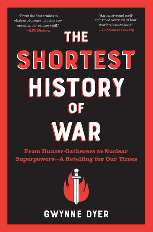 The Shortest History of War (From Hunter-Gatherers to Nuclear Superpowers-A Retelling for Our Times) by Gwynne Dyer, 9781615199303