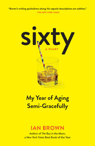 Sixty: A Diary (My Year of Aging Semi-Gracefully) by Ian Brown, 9781615193967