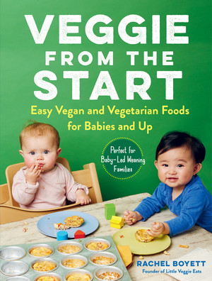 Veggie from the Start (Easy Vegan and Vegetarian Foods for Babies and Up-Perfect for Baby-Led Weaning Families) by Rachel Boyett, 9781615196913