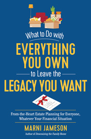 What to Do with Everything You Own to Leave the Legacy You Want (From-the-Heart Estate Planning for Everyone, Whatever Your Financial Situation) by Marni Jameson, 9781615197866