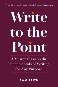 Write to the Point (A Master Class on the Fundamentals of Writing for Any Purpose) by Sam Leith, 9781615194629