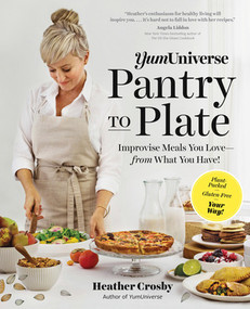 YumUniverse Pantry to Plate (Improvise Meals You Love-from What You Have!-Plant-Packed, Gluten-Free, Your Way!) by Heather Crosby, 9781615193400
